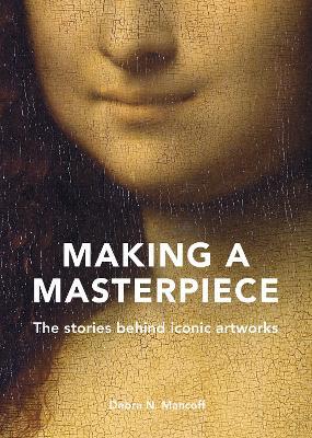 Making a Masterpiece: The Stories Behind Iconic Artworks - Debra N. Mancoff