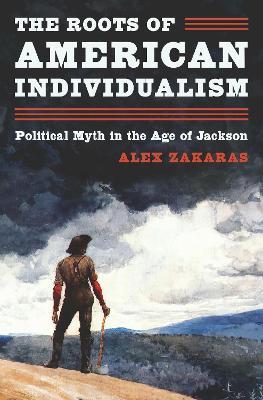 The Roots of American Individualism: Political Myth in the Age of Jackson - Alex Zakaras