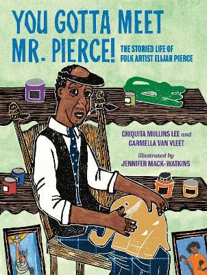 You Gotta Meet Mr. Pierce!: The Storied Life of Folk Artist Elijah Pierce - Chiquita Mullins Lee