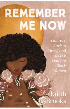 Coperta cărții 'Remember Me Now: A Journey Back to Myself and a Love Letter to Black Women - Faitth Brooks'