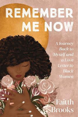 Remember Me Now: A Journey Back to Myself and a Love Letter to Black Women - Faitth Brooks