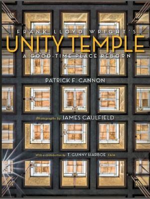 Frank Lloyd Wright's Unity Temple: A Good Time Place Reborn - Pat Cannon