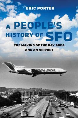 A People's History of Sfo: The Making of the Bay Area and an Airport - Eric Porter