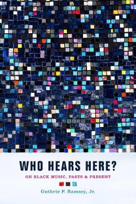 Who Hears Here?: On Black Music, Pasts and Present Volume 1 - Guthrie P. Ramsey