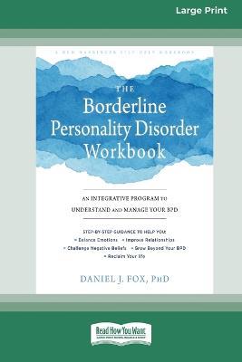 The Borderline Personality Disorder Workbook: An Integrative Program to Understand and Manage Your BPD (16pt Large Print Edition) - Daniel J. Fox