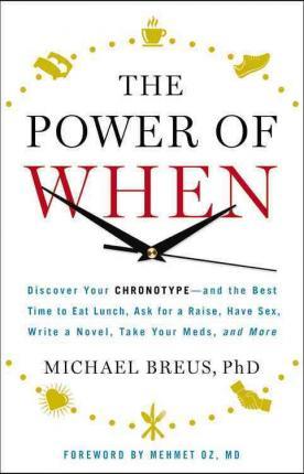 The Power of When: Discover Your Chronotype--And the Best Time to Eat Lunch, Ask for a Raise, Have Sex, Write a Novel, Take Your Meds, an - Michael Breus