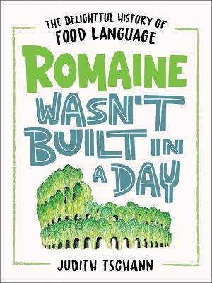 Romaine Wasn't Built in a Day: The Delightful History of Food Language - Judith Tschann