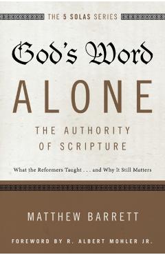 God's Word Alone---The Authority of Scripture: What the Reformers Taught...and Why It Still Matters - Matthew Barrett