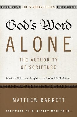 God's Word Alone---The Authority of Scripture: What the Reformers Taught...and Why It Still Matters - Matthew Barrett