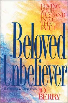 Beloved Unbeliever: Loving Your Husband Into the Faith - Jo Berry