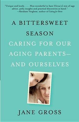 A Bittersweet Season: Caring for Our Aging Parents--And Ourselves - Jane Gross