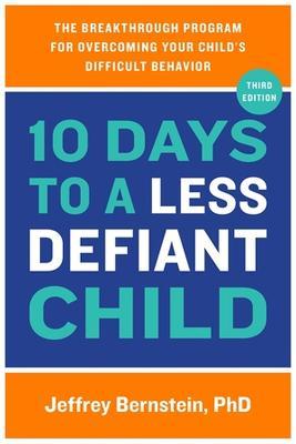 10 Days to a Less Defiant Child: The Breakthrough Program for Overcoming Your Child's Difficult Behavior - Jeffrey Bernstein