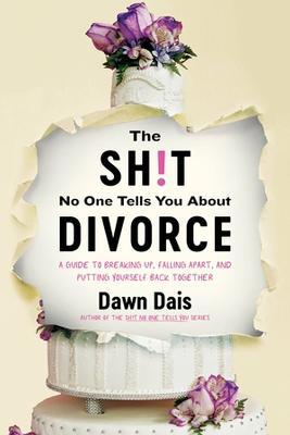 The Sh!t No One Tells You about Divorce: A Guide to Breaking Up, Falling Apart, and Putting Yourself Back Together - Dawn Dais