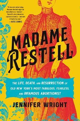 Madame Restell: The Life, Death, and Resurrection of Old New York's Most Fabulous, Fearless, and Infamous Abortionist - Jennifer Wright
