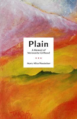 Plain: A Memoir of Mennonite Girlhood - Mary Alice Hostetter