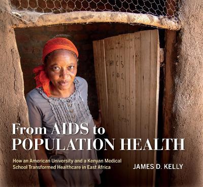 From AIDS to Population Health: How an American University and a Kenyan Medical School Transformed Healthcare in East Africa - James D. Kelly