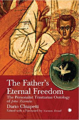 The Father's Eternal Freedom: The Personalist Trinitarian Ontology of John Zizioulas - Dario Chiapetti