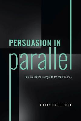 Persuasion in Parallel: How Information Changes Minds about Politics - Alexander Coppock