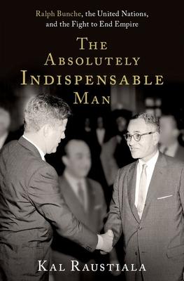 The Absolutely Indispensable Man: Ralph Bunche, the United Nations, and the Fight to End Empire - Kal Raustiala