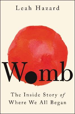 Womb: The Inside Story of Where We All Began - Leah Hazard