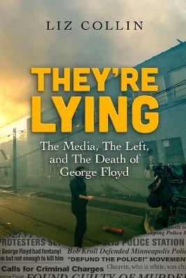 They're Lying: The Media, The Left, and The Death of George Floyd - Liz Collin