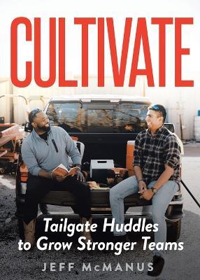 Cultivate: Tailgate Huddles to Grow Stronger Teams - Jeff Mcmanus