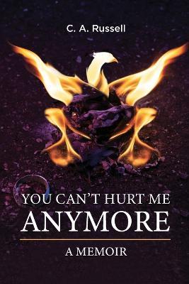 You Can't Hurt Me Anymore: A Memoir - C. A. Russell