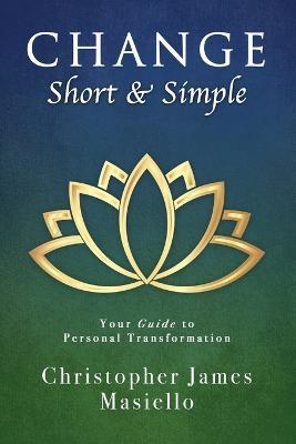 Change Short & Simple: Your Guide to Personal Transformation - Christopher James Masiello