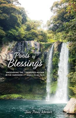 Pools of Blessings: Uncovering the Treasures Hidden in the Darkness-- Isaiah 45:3a (NLT) - Inez Perez Marlar
