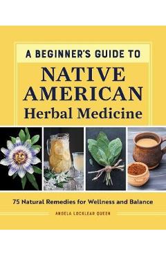 Poza produsului A Beginner's Guide to Native American Herbal Medicine: 75 Natural Remedies for Wellness and Balance - Angela Locklear Queen