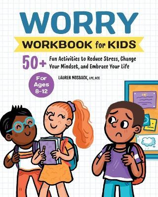 Worry Workbook for Kids: 50+ Fun Activities to Reduce Stress, Change Your Mindset, and Embrace Your Life - Lauren Mosback