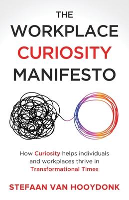 The Workplace Curiosity Manifesto: How Curiosity Helps Individuals and Organizations Thrive in Transformational Times - Stefaan Van Hooydonk