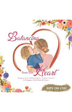 Coperta cărții 'Balancing from the Heart: Transformation - Self-Sovereignty - Vitality - Creation in Pregnancy, Motherhood, & Beyond. -'