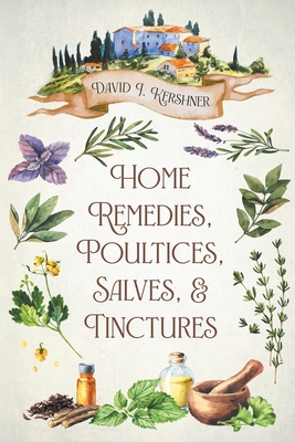 Home Remedies, Poultices, Salves, and Tinctures - David J. Kershner