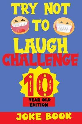 Try Not to Laugh Challenge 10 Year Old Edition: A Fun and Interactive Joke Book Game For kids - Silly, Puns and More For Boys and Girls. - Silly Fun Kid
