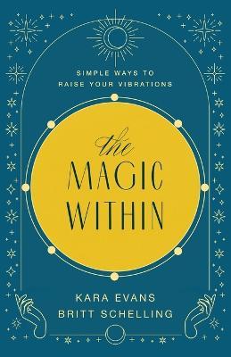 The Magic Within: Simple Ways to Raise Your Vibrations - Kara Evans
