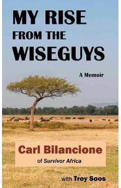 Coperta cărții 'My Rise from the Wiseguys: A Memoir - Carl Bilancione'