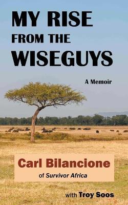 My Rise from the Wiseguys: A Memoir - Carl Bilancione