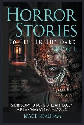Horror Stories To Tell In The Dark Book 1: Short Scary Horror Stories Anthology For Teenagers And Young Adults - Bryce Nealham