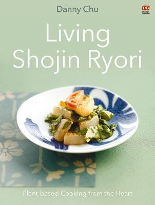 Living Shojin Ryori: Plant-Based Cooking from the Heart - Danny Chu
