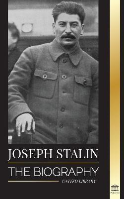 Joseph Stalin: The Biography of a Georgian Revolutionary, Political Leader of the Soviet Union and Red Tsar - United Library