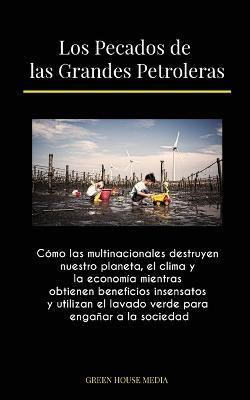 Los Pecados de las Grandes Petroleras: Cómo las multinacionales destruyen nuestro planeta, el clima y la economía mientras obtienen beneficios insensa - Green Media House