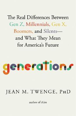 Generations: The Real Differences Between Gen Z, Millennials, Gen X, Boomers, and Silents--And What They Mean for America's Future - Jean M. Twenge