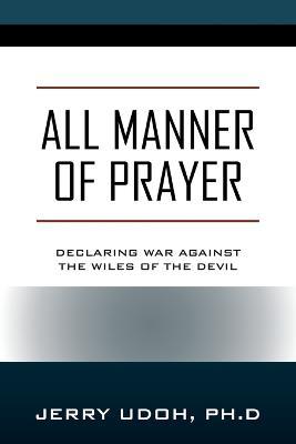 All Manner of Prayer: Declaring War Against the Wiles of the Devil - Jerry Udoh Ph. D.