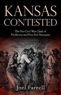 Kansas Contested: The Pre-Civil War Clash of Proslavery and Free-Soil Strategies - Joel Farrell