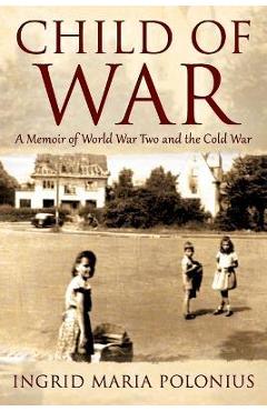 Coperta cărții 'Child of War: A Memoir of World War Two and the Cold War - Ingrid Maria Polonius'