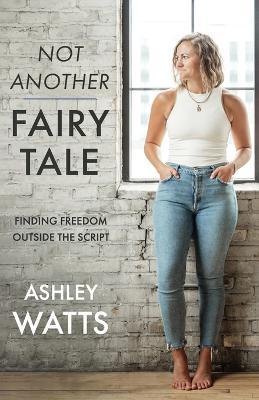 Not Another Fairy Tale: Finding Freedom Outside the Script - Ashley Watts