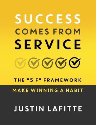 Success Comes From Service: The 5 F Framework - Make Winning A Habit - Justin Lafitte