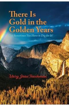 Coperta cărții 'There is Gold in the Golden Years: A Memoir - Mary Jean Teachman'