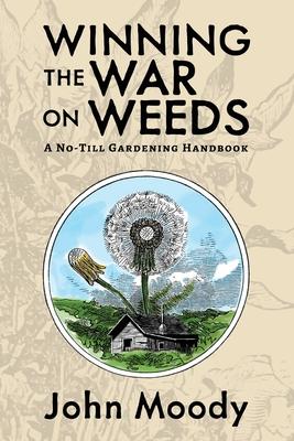 Winning the War on Weeds: A No-Till Gardening Handbook - John Moody